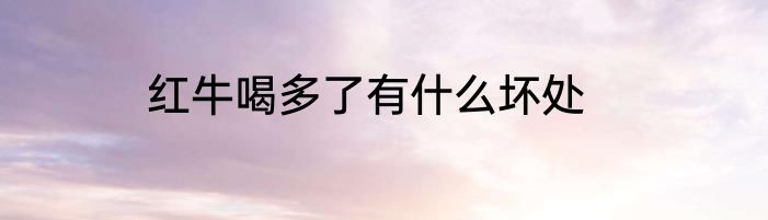 红牛喝多了有什么坏处