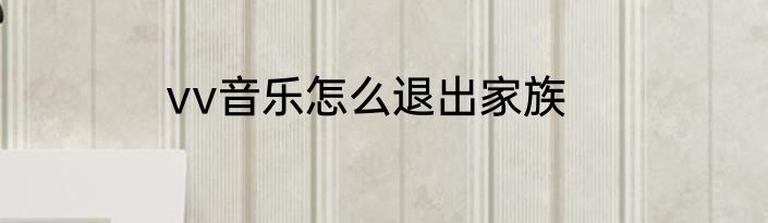 vv音乐怎么退出家族