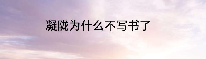 凝陇为什么不写书了