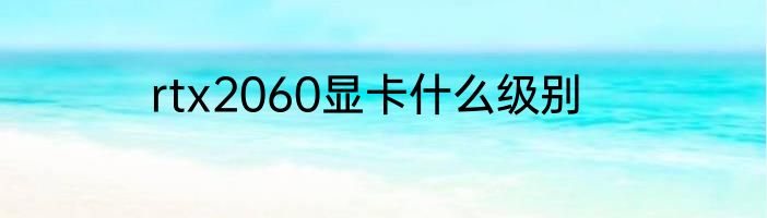 rtx2060显卡什么级别