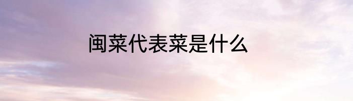 闽菜代表菜是什么