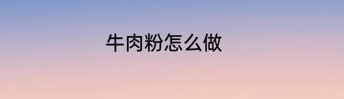 牛肉粉怎么做