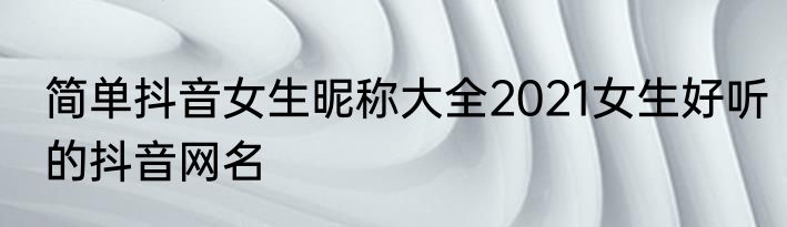简单抖音女生昵称大全2021女生好听的抖音网名