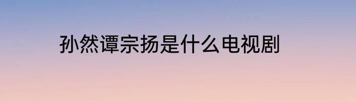 孙然谭宗扬是什么电视剧