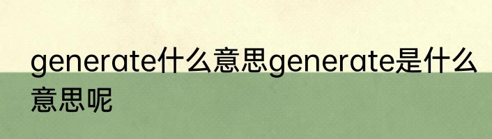 generate什么意思generate是什么意思呢