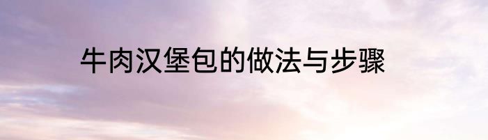 牛肉汉堡包的做法与步骤