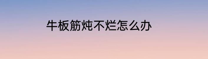 牛板筋炖不烂怎么办