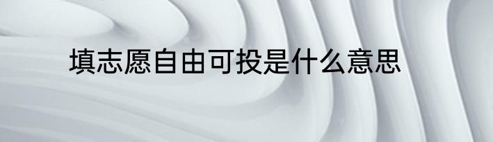 填志愿自由可投是什么意思