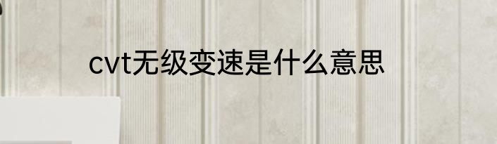 cvt无级变速是什么意思