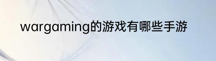 wargaming的游戏有哪些手游