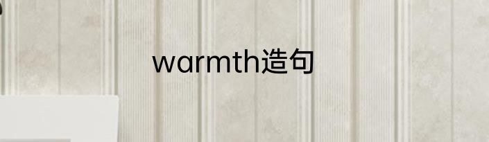 warmth造句