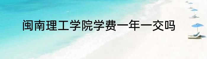 闽南理工学院学费一年一交吗