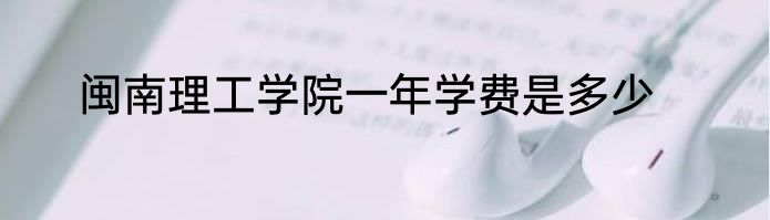 闽南理工学院一年学费是多少