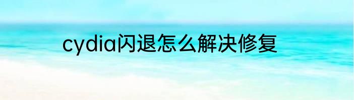 cydia闪退怎么解决修复