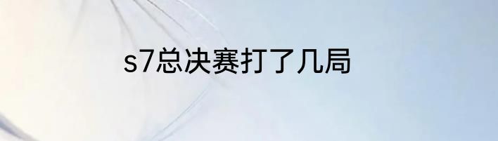 s7总决赛打了几局