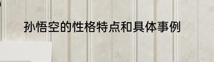 孙悟空的性格特点和具体事例