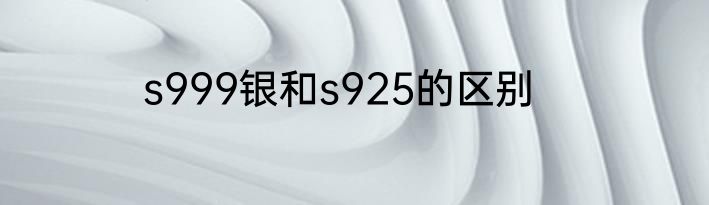 s999银和s925的区别