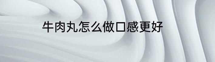 牛肉丸怎么做口感更好