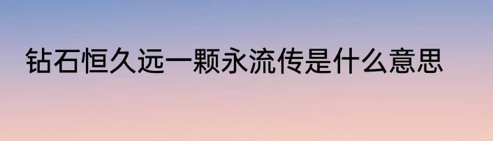 钻石恒久远一颗永流传是什么意思