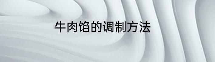 牛肉馅的调制方法