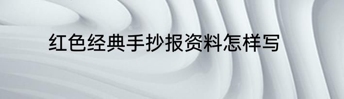 红色经典手抄报资料怎样写