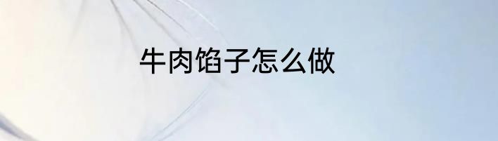 牛肉馅子怎么做