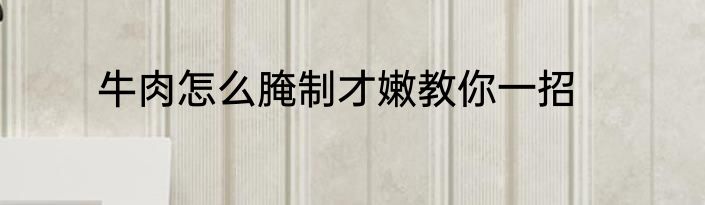 牛肉怎么腌制才嫩教你一招