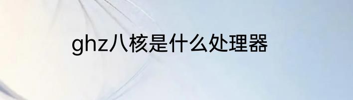 ghz八核是什么处理器