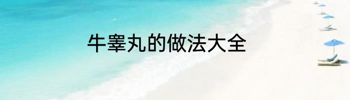 牛睾丸的做法大全