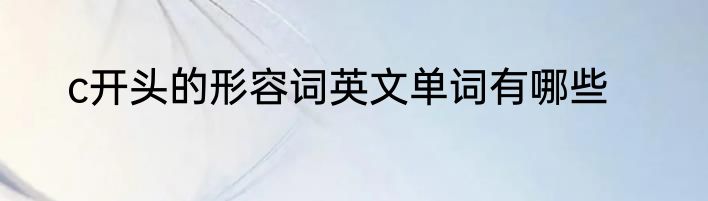 c开头的形容词英文单词有哪些