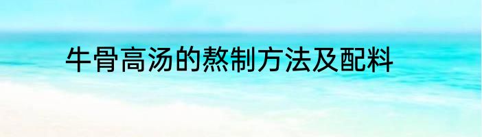 牛骨高汤的熬制方法及配料