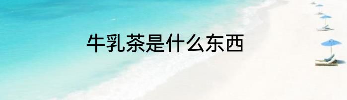 牛乳茶是什么东西