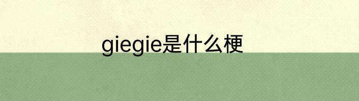 giegie是什么梗