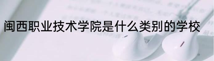闽西职业技术学院是什么类别的学校