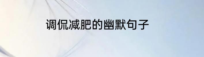 调侃减肥的幽默句子