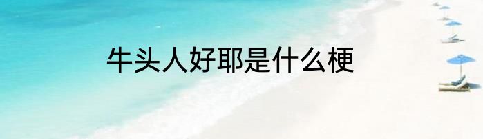 牛头人好耶是什么梗