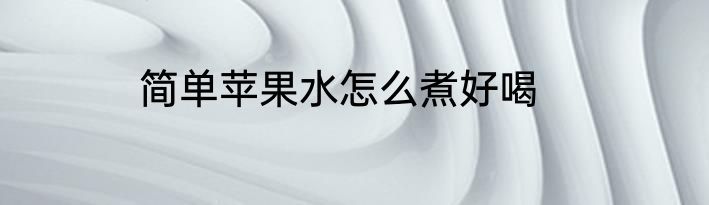 简单苹果水怎么煮好喝