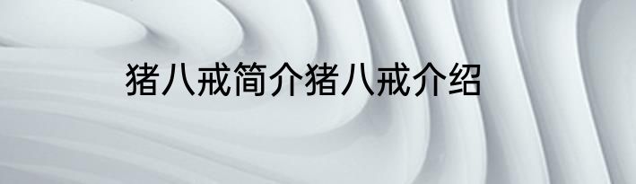 猪八戒简介猪八戒介绍