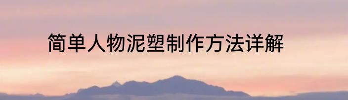 简单人物泥塑制作方法详解