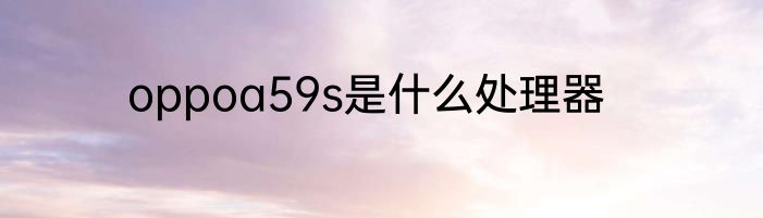 oppoa59s是什么处理器