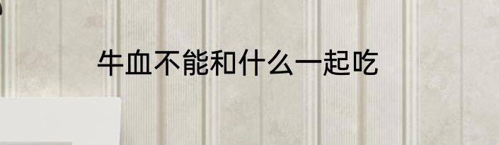 牛血不能和什么一起吃