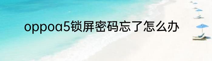 oppoa5锁屏密码忘了怎么办