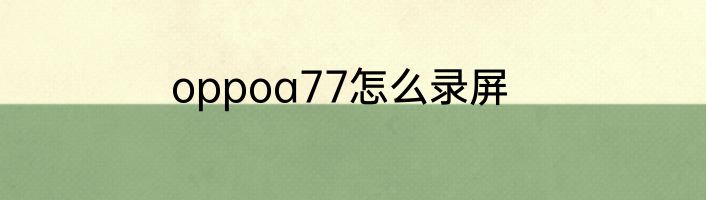 oppoa77怎么录屏