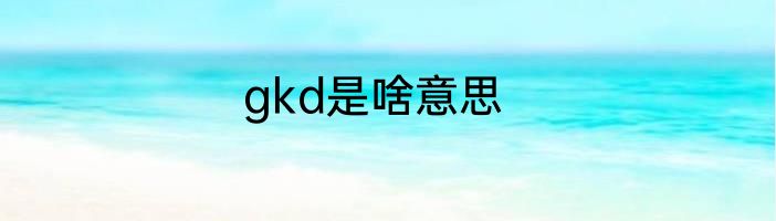 gkd是啥意思