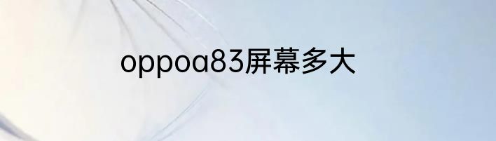 oppoa83屏幕多大