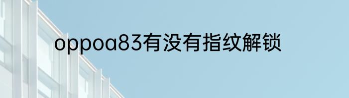 oppoa83有没有指纹解锁