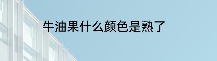 牛油果什么颜色是熟了