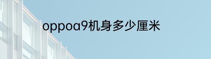 oppoa9机身多少厘米