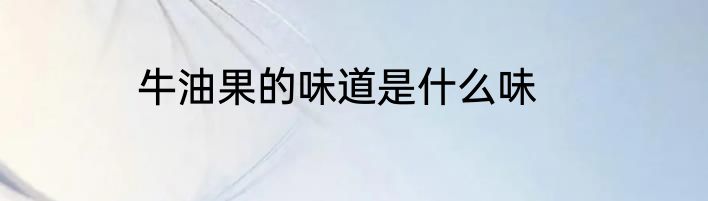 牛油果的味道是什么味