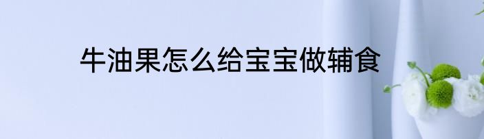 牛油果怎么给宝宝做辅食